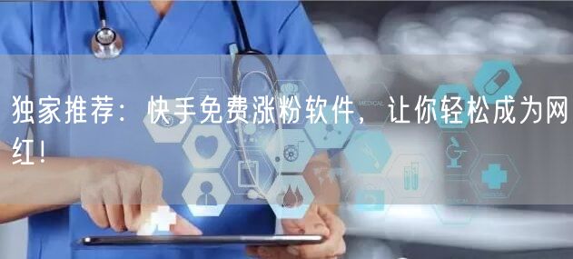 独家推荐：快手免费涨粉软件，让你轻松成为网红！