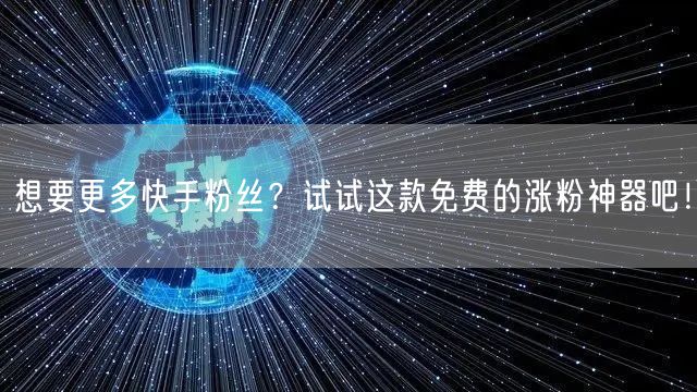 想要更多快手粉丝？试试这款免费的涨粉神器吧！