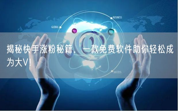 揭秘快手涨粉秘籍，一款免费软件助你轻松成为大V！
