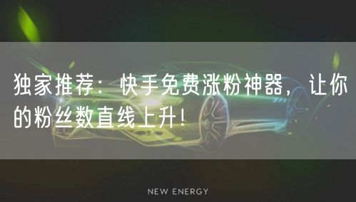 独家推荐：快手免费涨粉神器，让你的粉丝数直线上升！