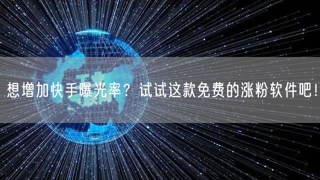 想增加快手曝光率？试试这款免费的涨粉软件吧！