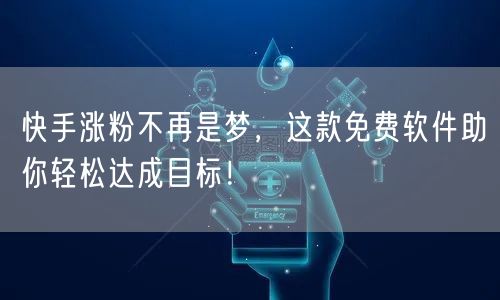 快手涨粉不再是梦，这款免费软件助你轻松达成目标！