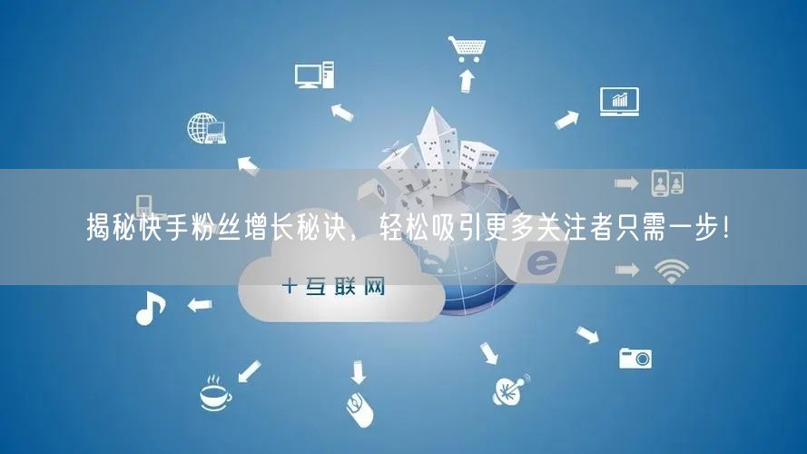 揭秘快手粉丝增长秘诀，轻松吸引更多关注者只需一步！