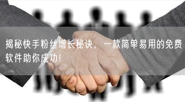 揭秘快手粉丝增长秘诀，一款简单易用的免费软件助你成功！
