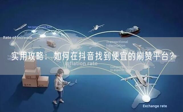 实用攻略：如何在抖音找到便宜的刷赞平台？