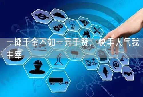 一掷千金不如一元千赞，快手人气我主宰