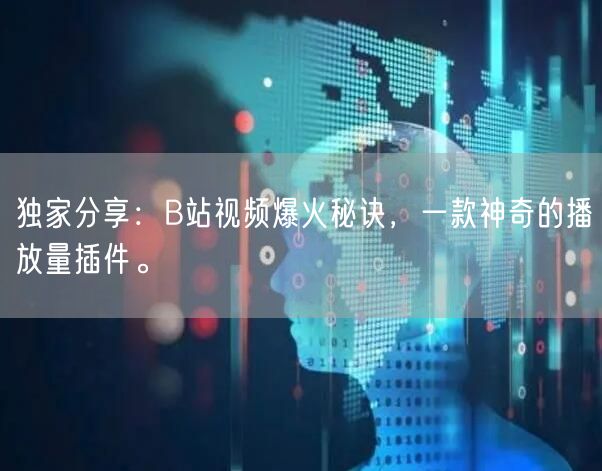 独家分享：B站视频爆火秘诀，一款神奇的播放量插件。