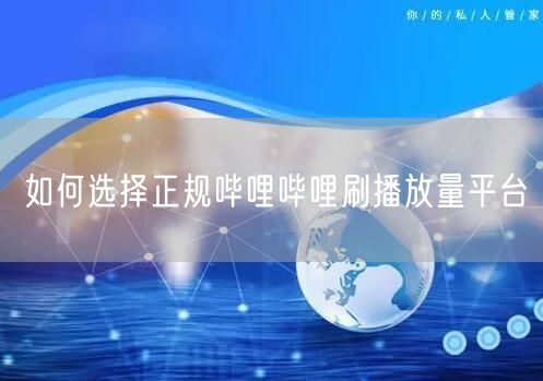 如何选择正规哔哩哔哩刷播放量平台