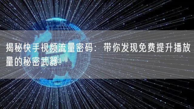 揭秘快手视频流量密码：带你发现免费提升播放量的秘密武器！