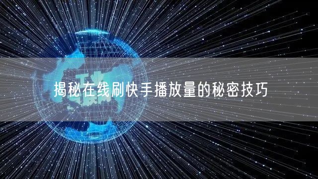 揭秘在线刷快手播放量的秘密技巧