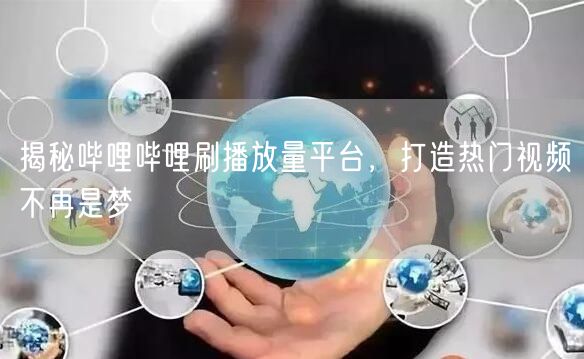揭秘哔哩哔哩刷播放量平台，打造热门视频不再是梦