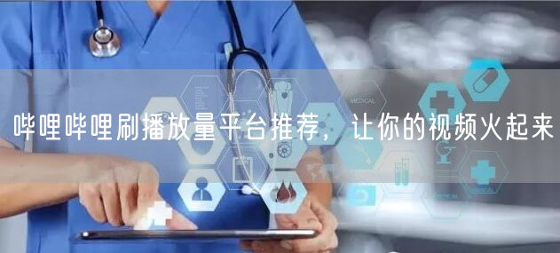 哔哩哔哩刷播放量平台推荐，让你的视频火起来