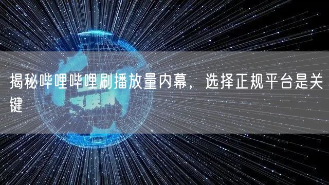揭秘哔哩哔哩刷播放量内幕，选择正规平台是关键