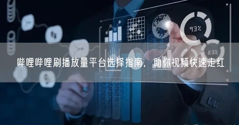 哔哩哔哩刷播放量平台选择指南，助你视频快速走红