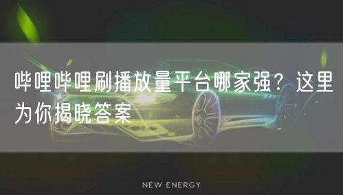 哔哩哔哩刷播放量平台哪家强？这里为你揭晓答案