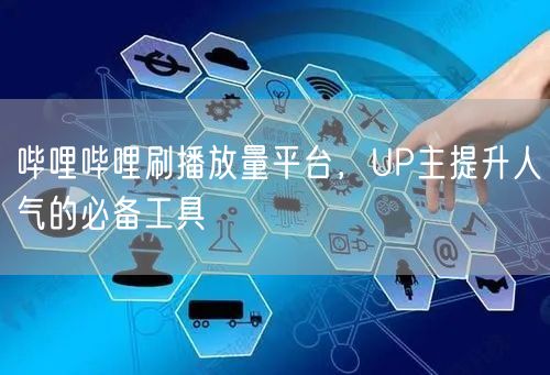 哔哩哔哩刷播放量平台，UP主提升人气的必备工具