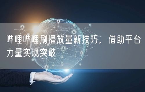 哔哩哔哩刷播放量新技巧，借助平台力量实现突破