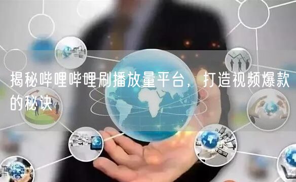 揭秘哔哩哔哩刷播放量平台，打造视频爆款的秘诀