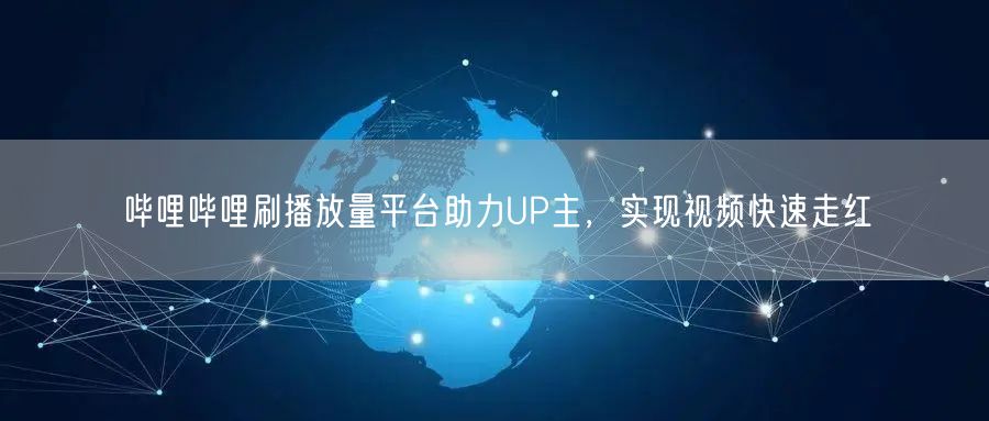 哔哩哔哩刷播放量平台助力UP主，实现视频快速走红