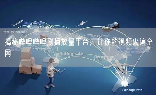 揭秘哔哩哔哩刷播放量平台，让你的视频火遍全网