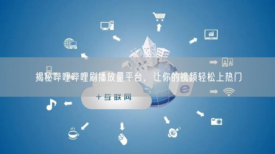 揭秘哔哩哔哩刷播放量平台，让你的视频轻松上热门