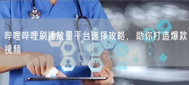 哔哩哔哩刷播放量平台选择攻略，助你打造爆款视频