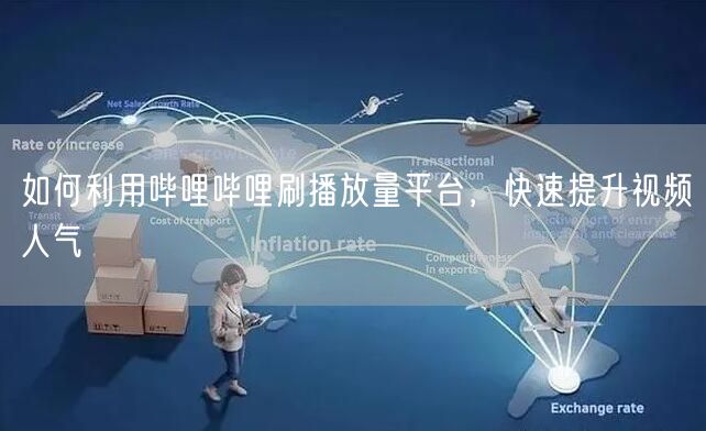 如何利用哔哩哔哩刷播放量平台，快速提升视频人气