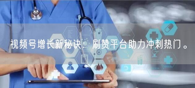 视频号增长新秘诀：刷赞平台助力冲刺热门。