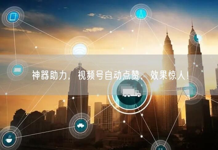 神器助力，视频号自动点赞，效果惊人！