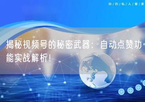揭秘视频号的秘密武器：自动点赞功能实战解析！