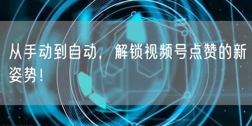 从手动到自动，解锁视频号点赞的新姿势！
