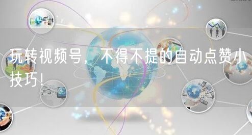 玩转视频号，不得不提的自动点赞小技巧！