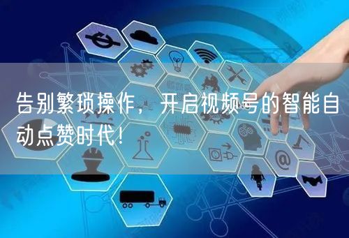 告别繁琐操作，开启视频号的智能自动点赞时代！
