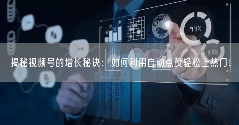 揭秘视频号的增长秘诀：如何利用自动点赞轻松上热门！