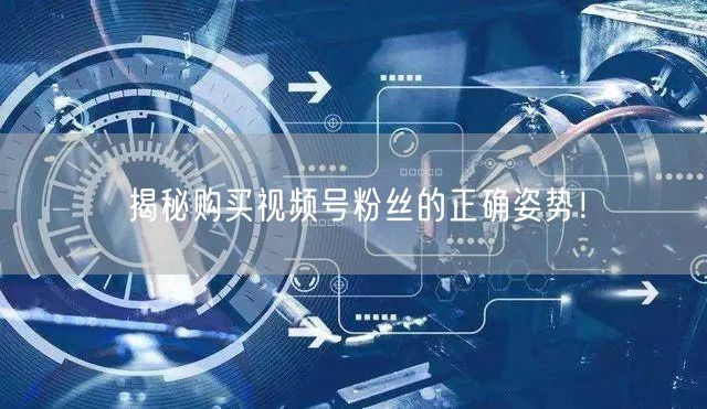 揭秘购买视频号粉丝的正确姿势！