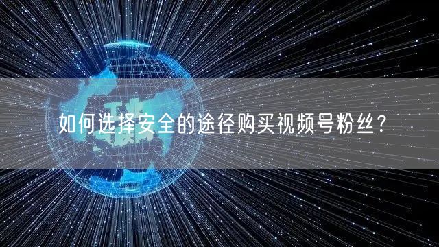 如何选择安全的途径购买视频号粉丝？