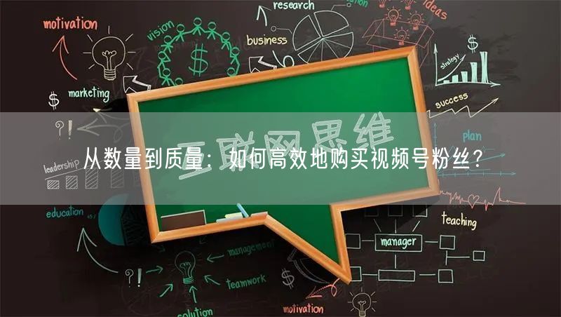 从数量到质量：如何高效地购买视频号粉丝？