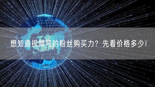 想知道视频号的粉丝购买力？先看价格多少！