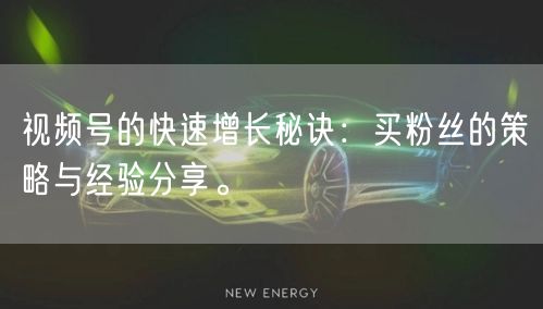 视频号的快速增长秘诀：买粉丝的策略与经验分享。