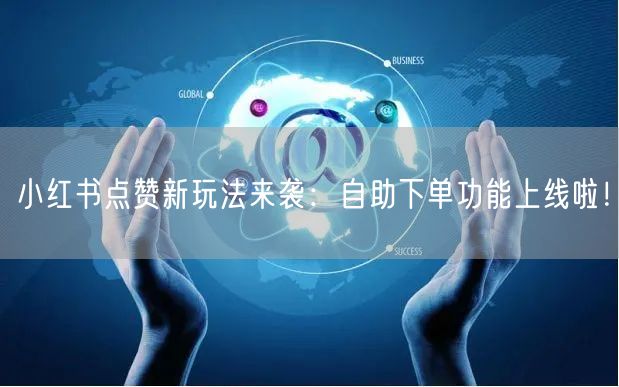 小红书点赞新玩法来袭：自助下单功能上线啦！