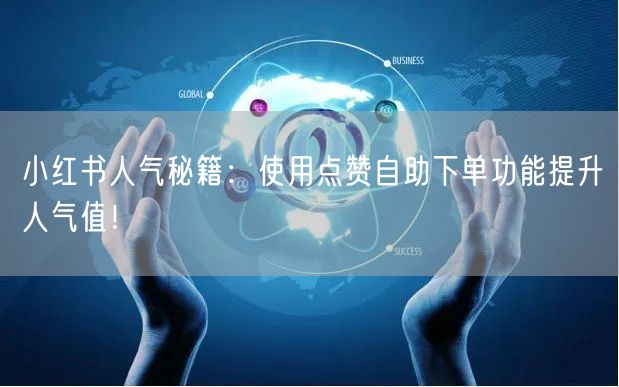 小红书人气秘籍：使用点赞自助下单功能提升人气值！