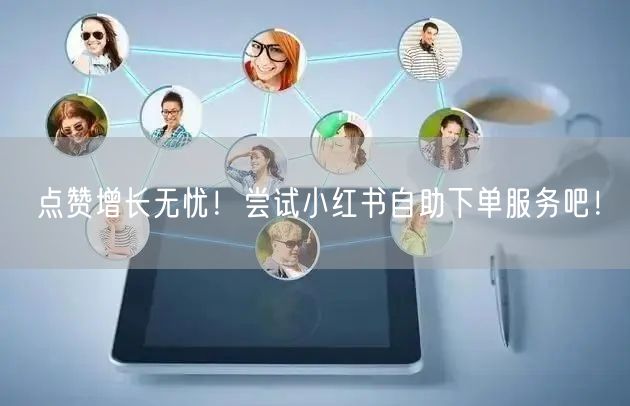 点赞增长无忧！尝试小红书自助下单服务吧！