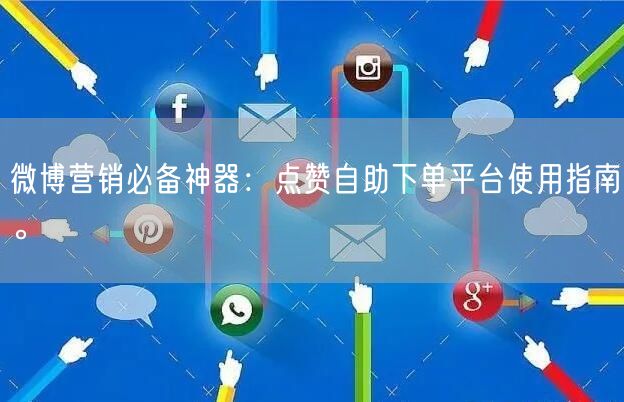微博营销必备神器：点赞自助下单平台使用指南。