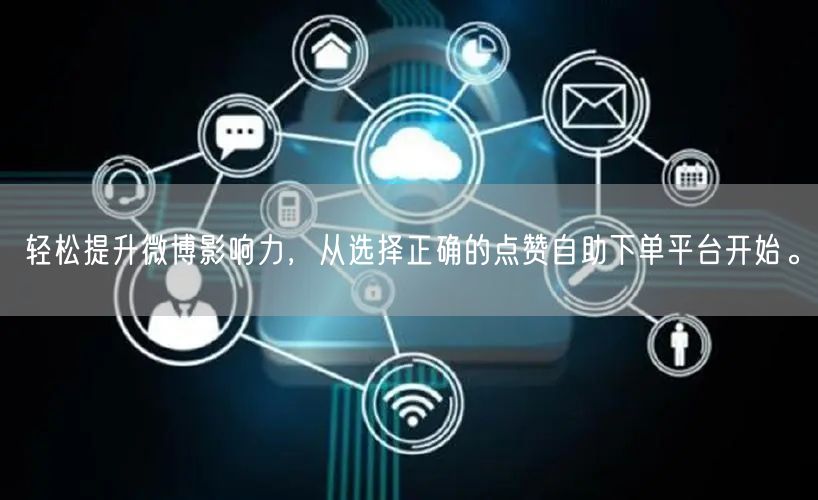 轻松提升微博影响力，从选择正确的点赞自助下单平台开始。