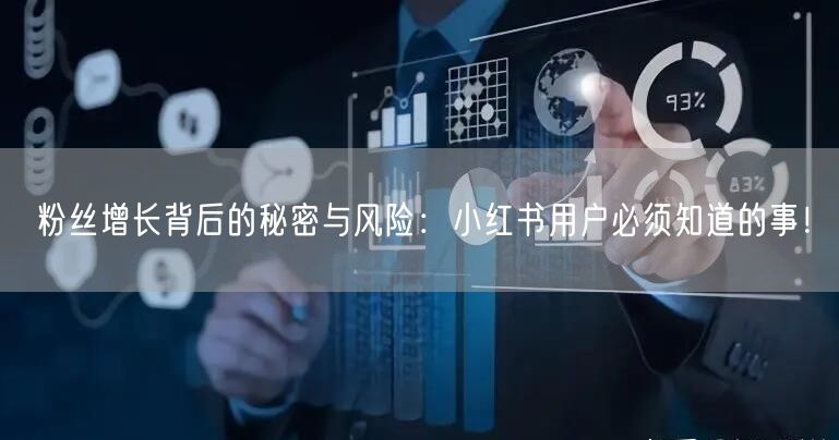 粉丝增长背后的秘密与风险：小红书用户必须知道的事！