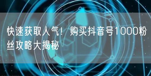 快速获取人气！购买抖音号1000粉丝攻略大揭秘