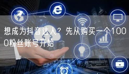 想成为抖音达人？先从购买一个1000粉丝账号开始