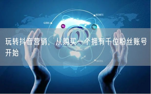 玩转抖音营销，从购买一个拥有千位粉丝账号开始