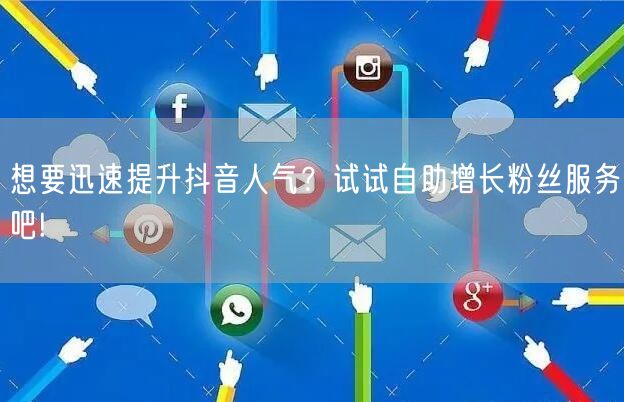 想要迅速提升抖音人气？试试自助增长粉丝服务吧!