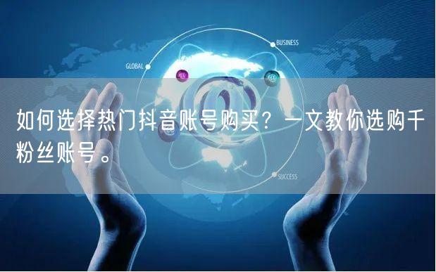 如何选择热门抖音账号购买？一文教你选购千粉丝账号。